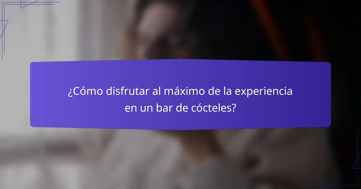 ¿Cómo disfrutar al máximo de la experiencia en un bar de cócteles?