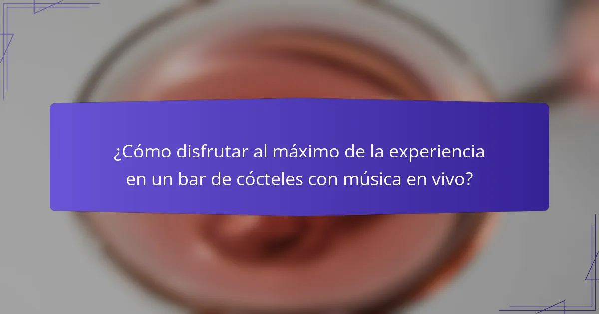 ¿Cómo disfrutar al máximo de la experiencia en un bar de cócteles con música en vivo?
