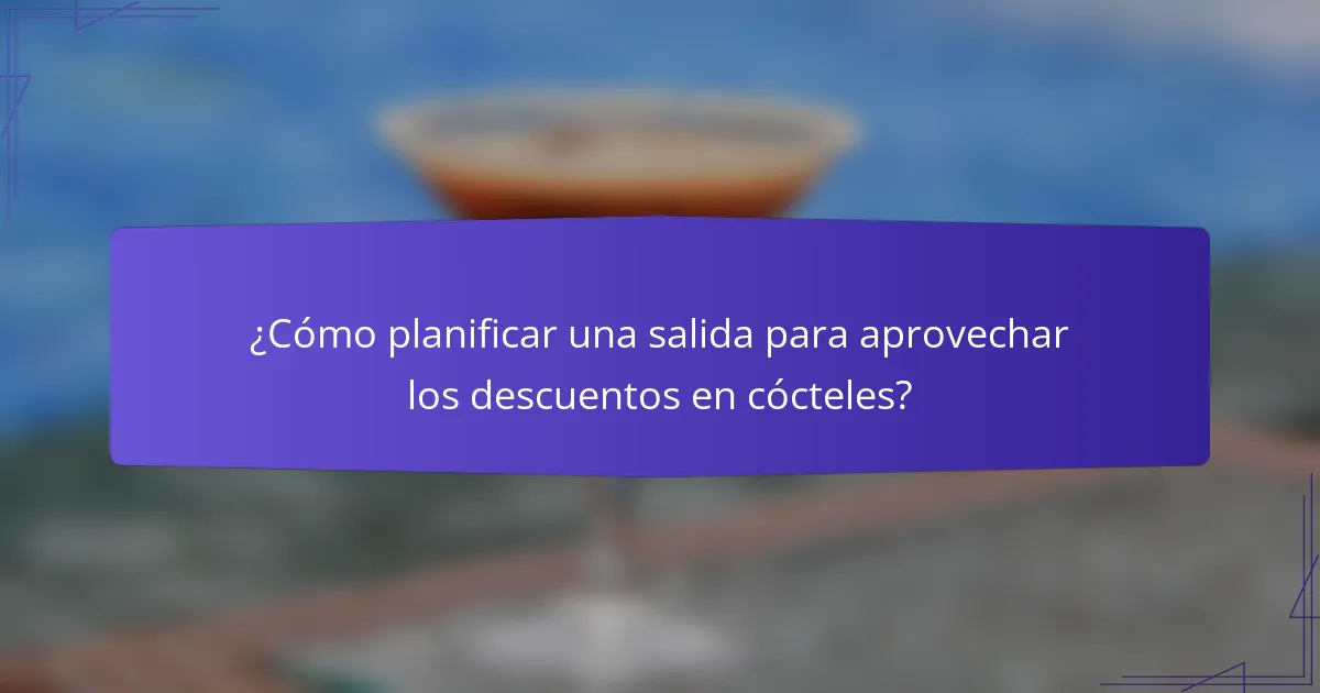 ¿Cómo planificar una salida para aprovechar los descuentos en cócteles?
