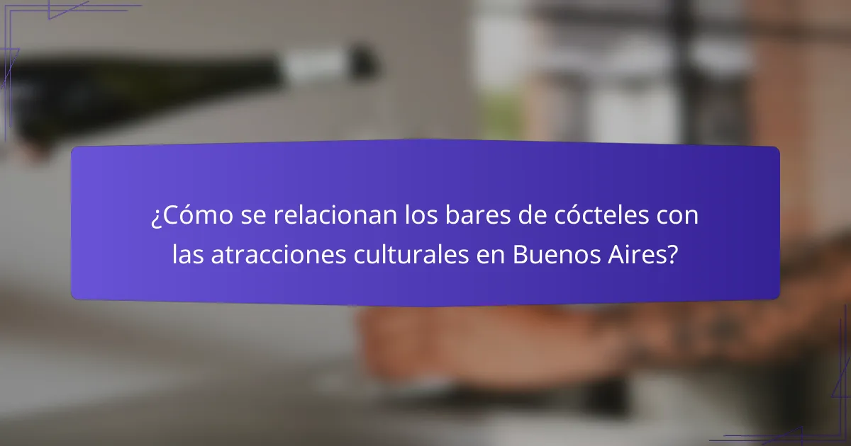¿Cómo se relacionan los bares de cócteles con las atracciones culturales en Buenos Aires?