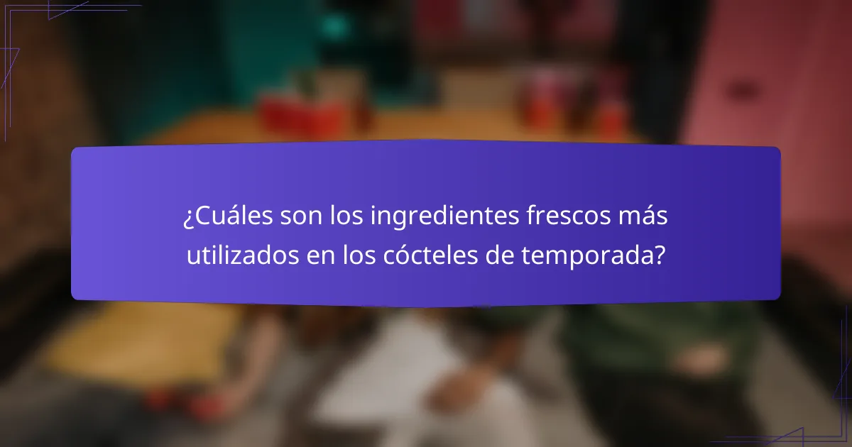 ¿Cuáles son los ingredientes frescos más utilizados en los cócteles de temporada?