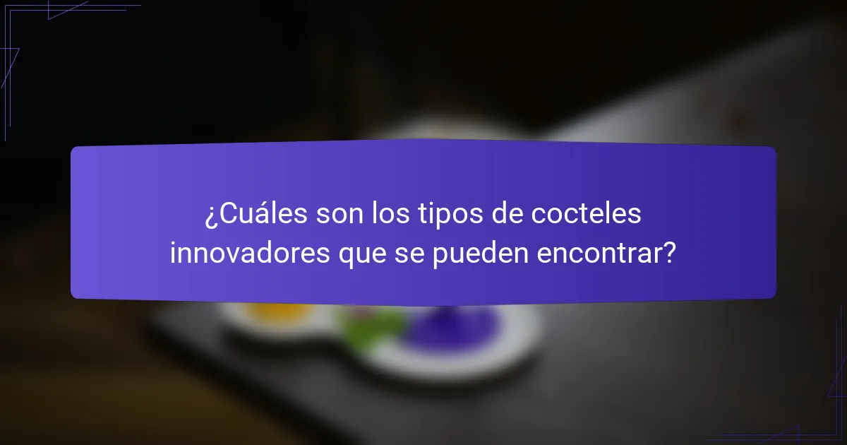 ¿Cuáles son los tipos de cocteles innovadores que se pueden encontrar?