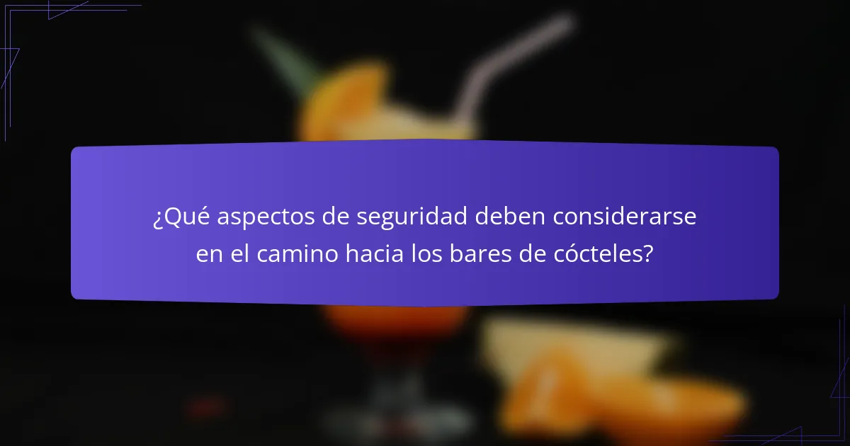 ¿Qué aspectos de seguridad deben considerarse en el camino hacia los bares de cócteles?