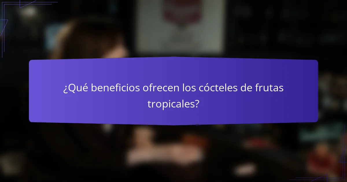 ¿Qué beneficios ofrecen los cócteles de frutas tropicales?
