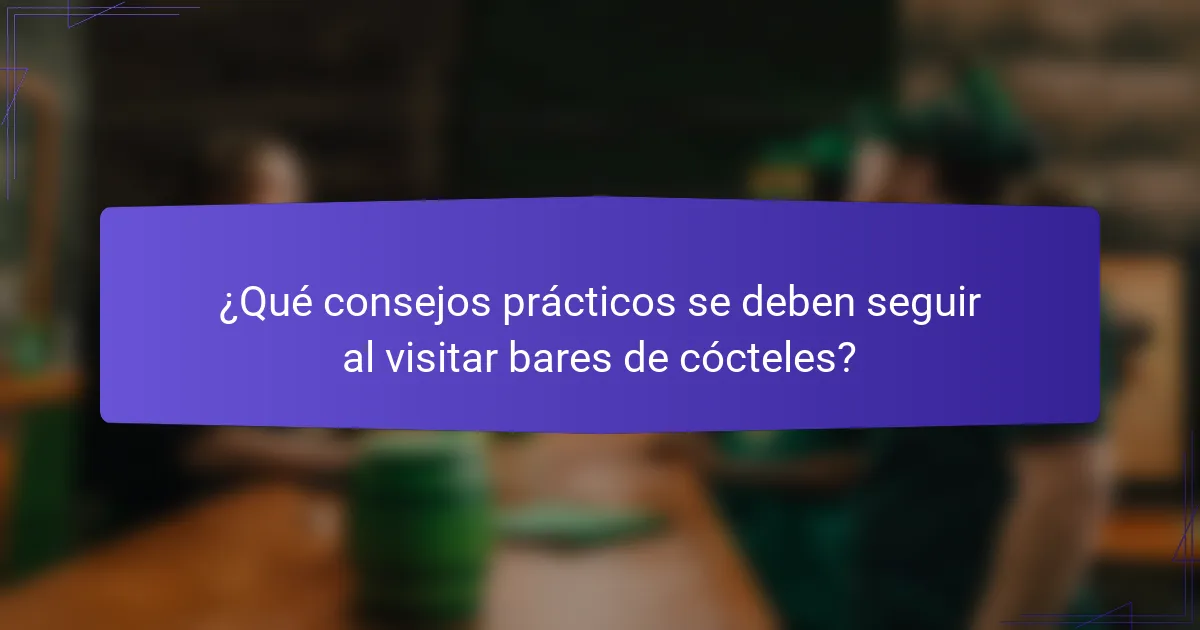 ¿Qué consejos prácticos se deben seguir al visitar bares de cócteles?