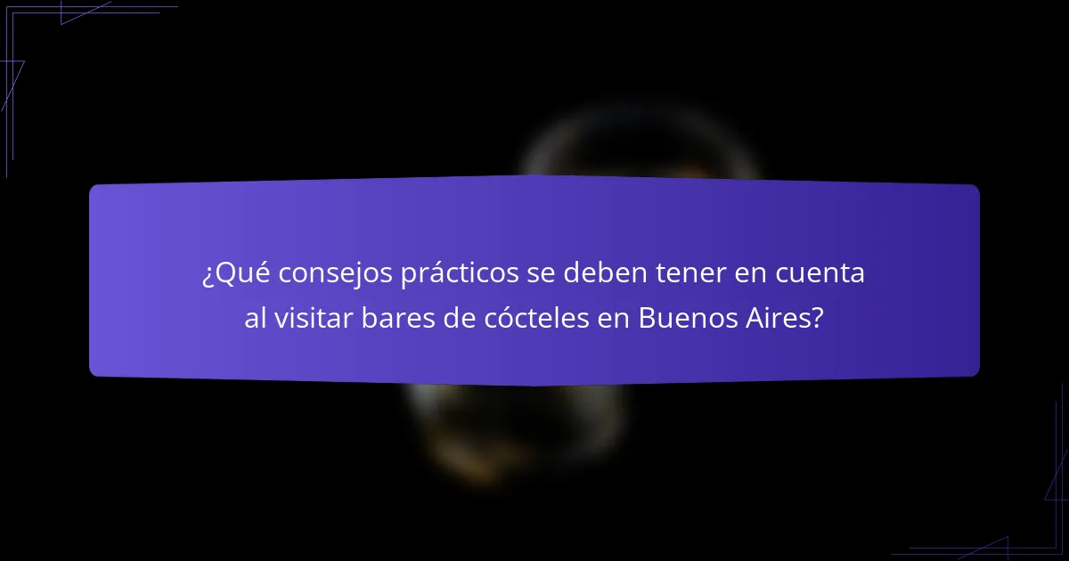 ¿Qué consejos prácticos se deben tener en cuenta al visitar bares de cócteles en Buenos Aires?