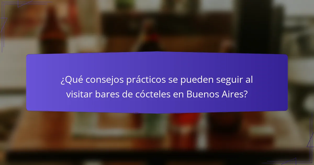 ¿Qué consejos prácticos se pueden seguir al visitar bares de cócteles en Buenos Aires?
