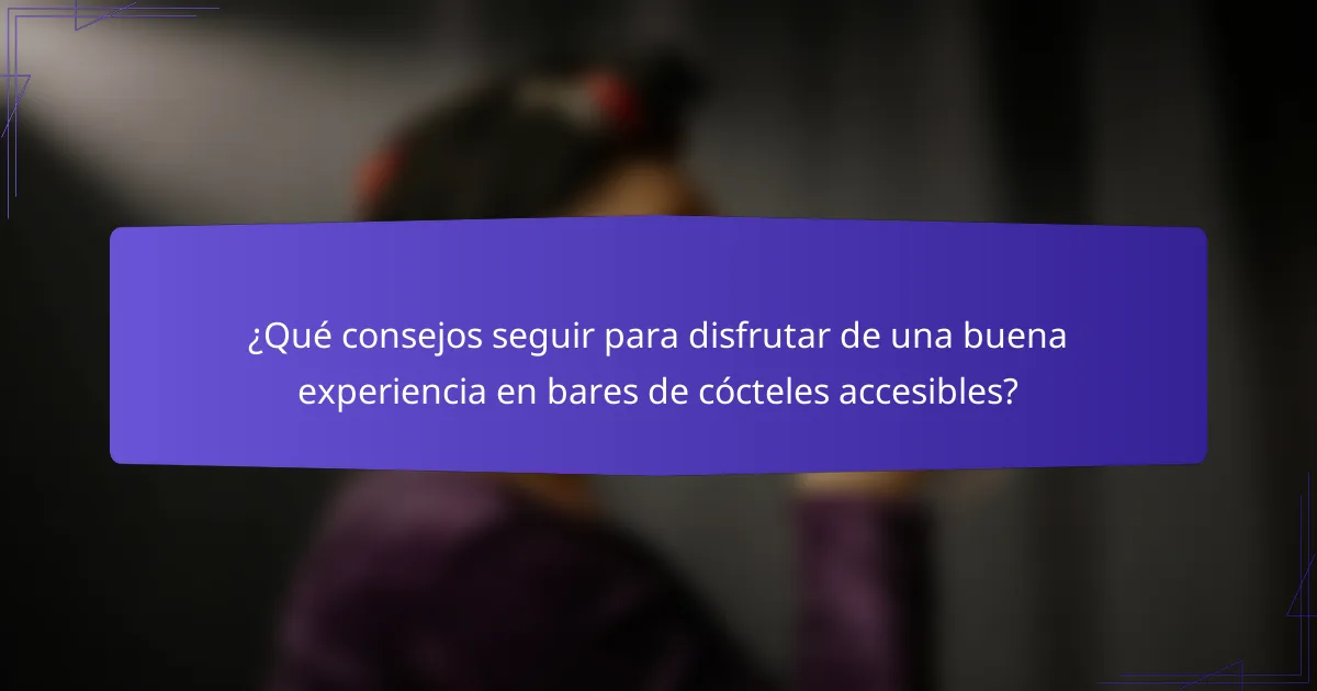 ¿Qué consejos seguir para disfrutar de una buena experiencia en bares de cócteles accesibles?