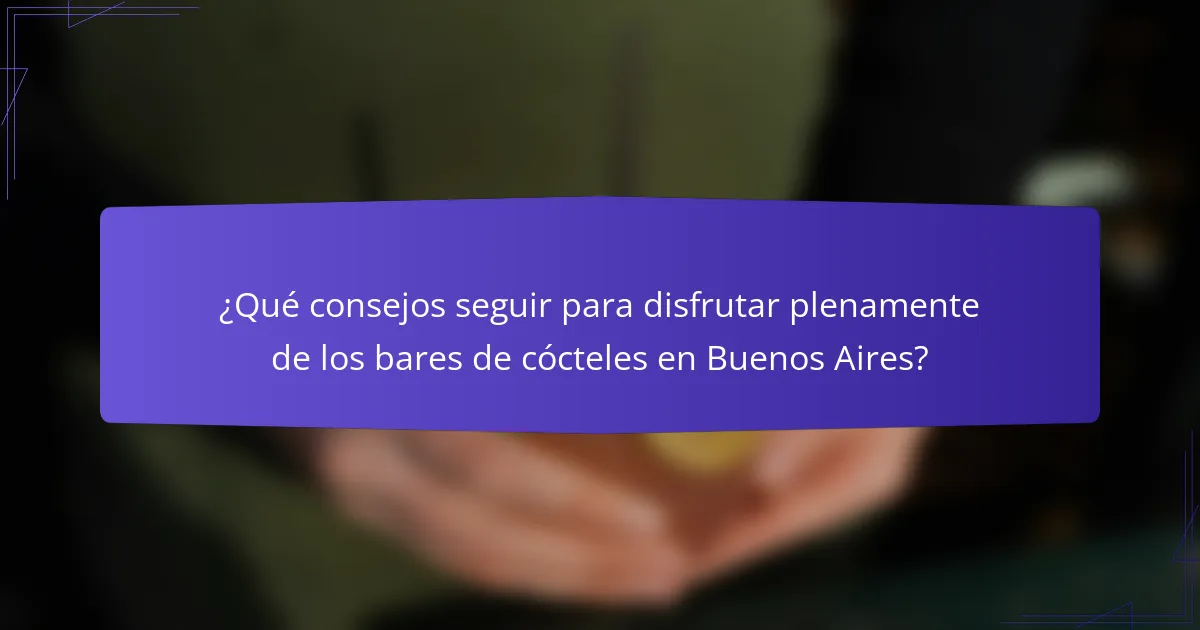 ¿Qué consejos seguir para disfrutar plenamente de los bares de cócteles en Buenos Aires?