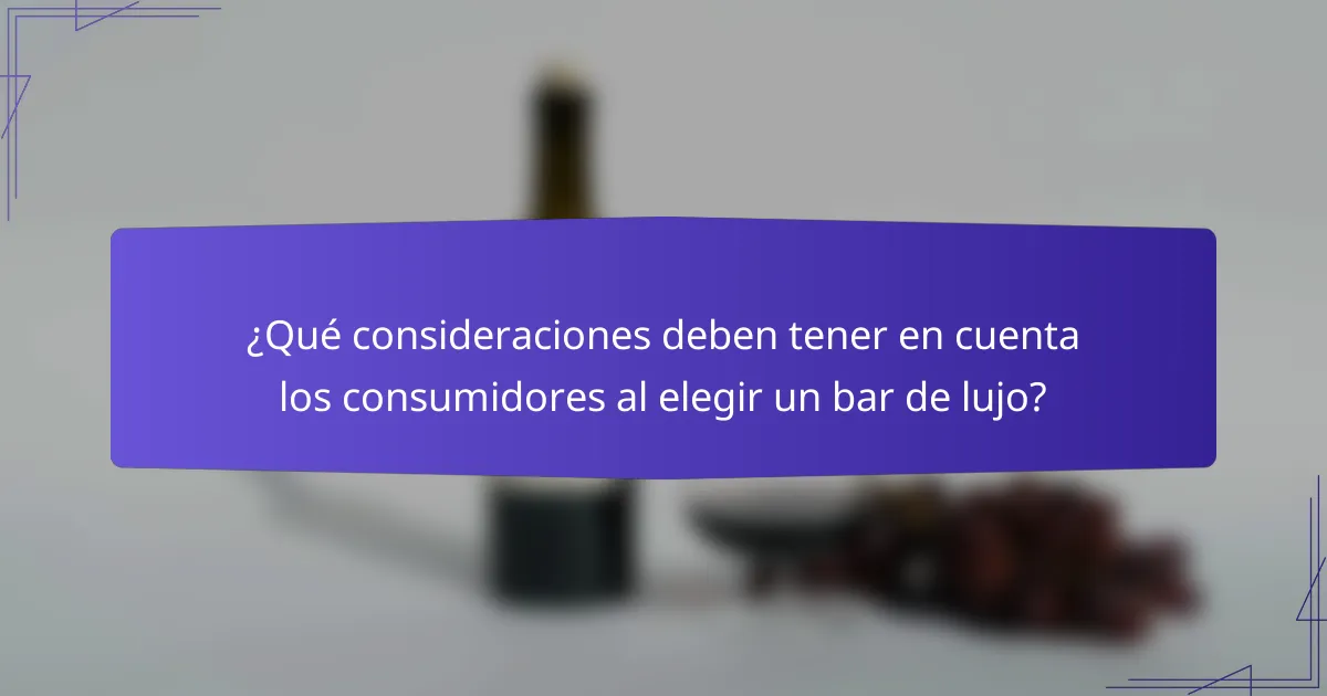 ¿Qué consideraciones deben tener en cuenta los consumidores al elegir un bar de lujo?