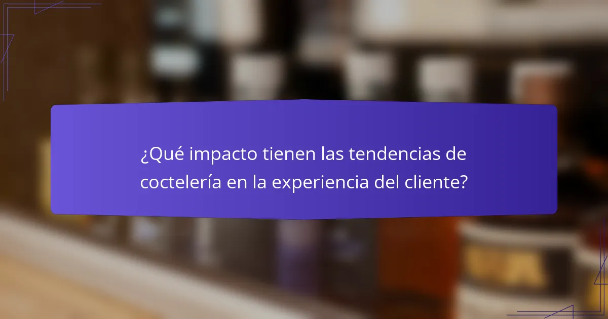 ¿Qué impacto tienen las tendencias de coctelería en la experiencia del cliente?