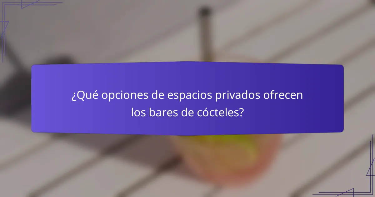 ¿Qué opciones de espacios privados ofrecen los bares de cócteles?