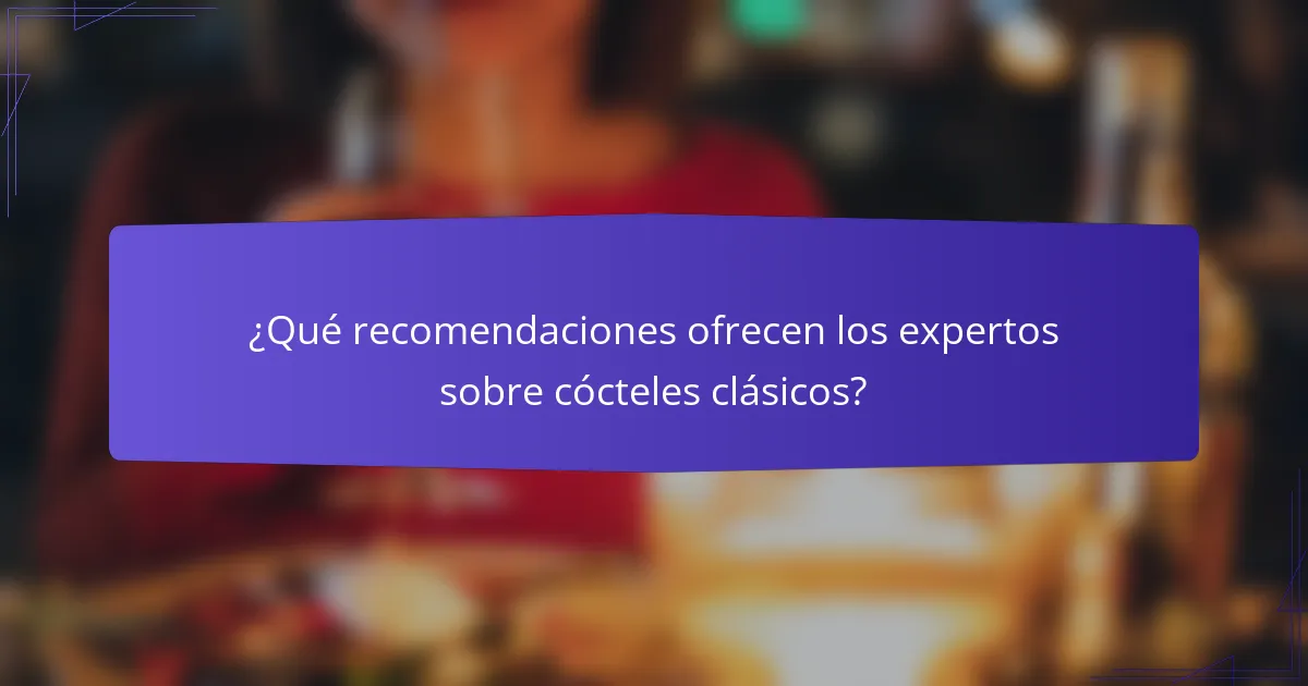¿Qué recomendaciones ofrecen los expertos sobre cócteles clásicos?
